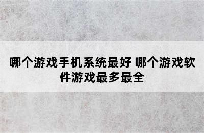 哪个游戏手机系统最好 哪个游戏软件游戏最多最全